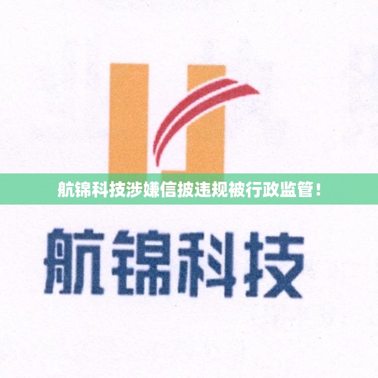 航锦科技涉嫌信披违规被行政监管！