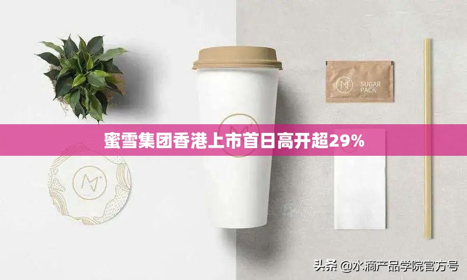 蜜雪集团香港上市首日高开超29%
