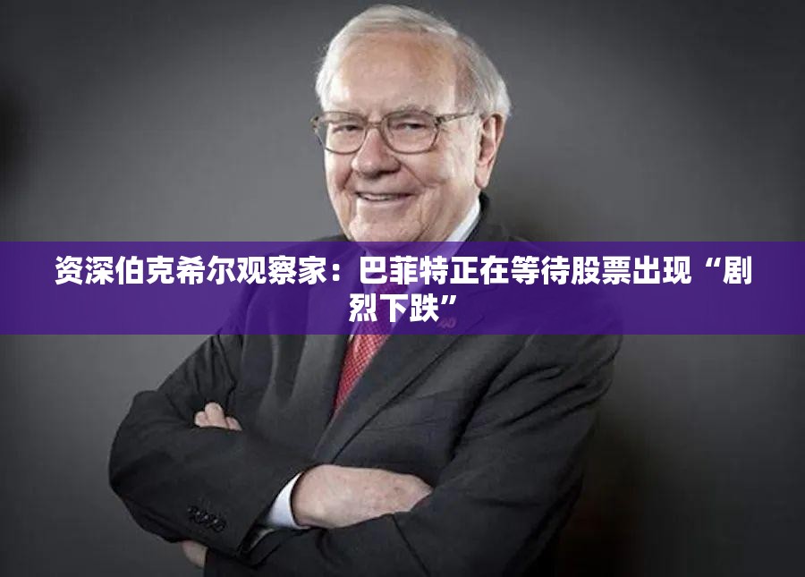 资深伯克希尔观察家：巴菲特正在等待股票出现“剧烈下跌”