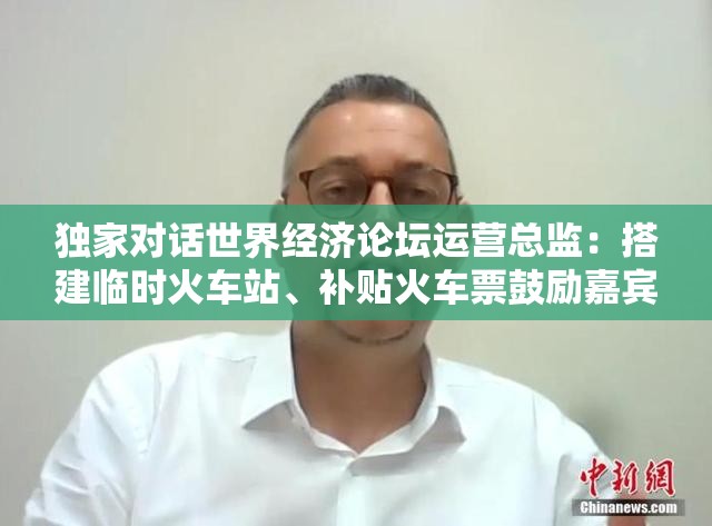 独家对话世界经济论坛运营总监：搭建临时火车站、补贴火车票鼓励嘉宾绿色出行